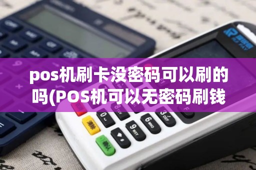 pos机刷卡没密码可以刷的吗(POS机可以无密码刷钱吗)