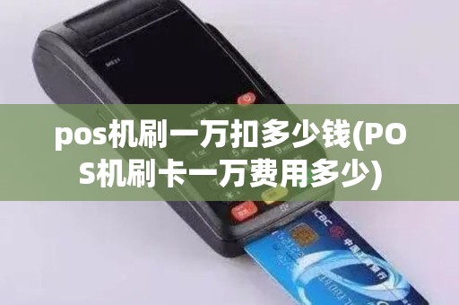 pos机刷一万扣多少钱(POS机刷卡一万费用多少)