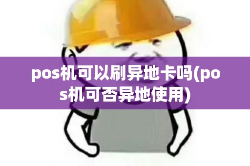pos机可以刷异地卡吗(pos机可否异地使用)