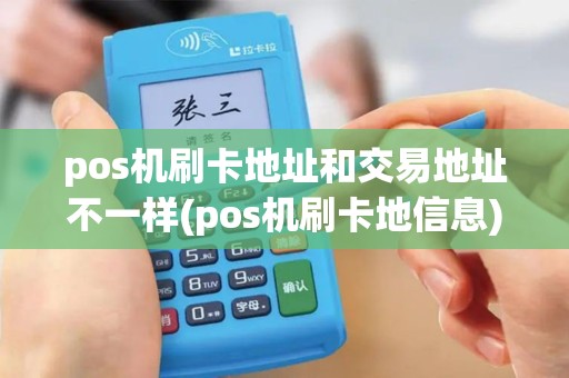 pos机刷卡地址和交易地址不一样(pos机刷卡地信息)