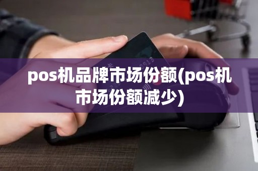 pos机品牌市场份额(pos机市场份额减少)