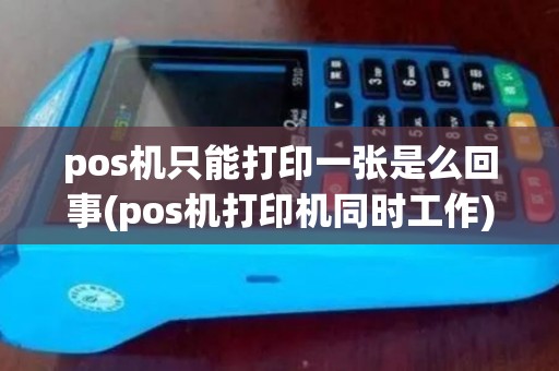 pos机只能打印一张是么回事(pos机打印机同时工作)