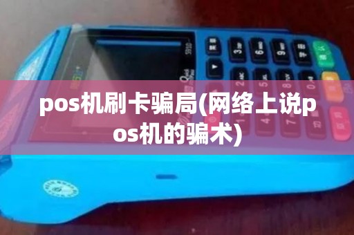 pos机刷卡骗局(网络上说pos机的骗术)