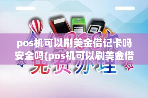 pos机可以刷美金借记卡吗安全吗(pos机可以刷美金借记卡吗)