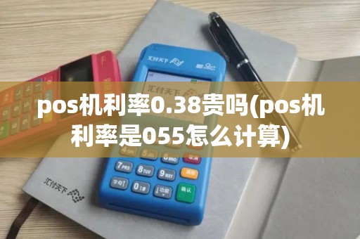 pos机利率0.38贵吗(pos机利率是055怎么计算)