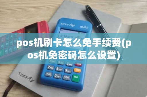 pos机刷卡怎么免手续费(pos机免密码怎么设置)