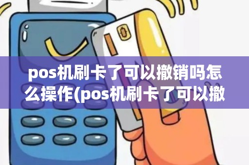 pos机刷卡了可以撤销吗怎么操作(pos机刷卡了可以撤销吗)