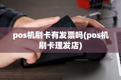 pos机刷卡有发票吗(pos机刷卡理发店)