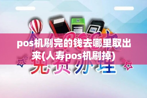 pos机刷完的钱去哪里取出来(人寿pos机刷掉)
