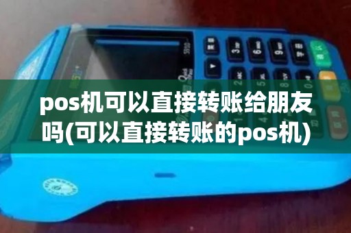 pos机可以直接转账给朋友吗(可以直接转账的pos机)