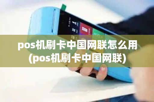 pos机刷卡中国网联怎么用(pos机刷卡中国网联)