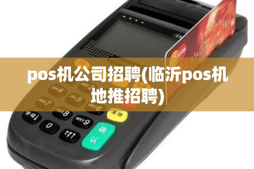 pos机公司招聘(临沂pos机地推招聘)