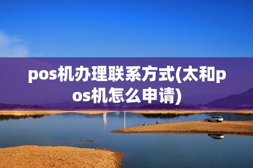 pos机办理联系方式(太和pos机怎么申请)