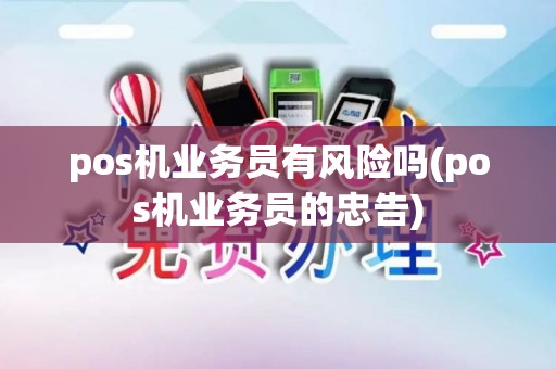pos机业务员有风险吗(pos机业务员的忠告)