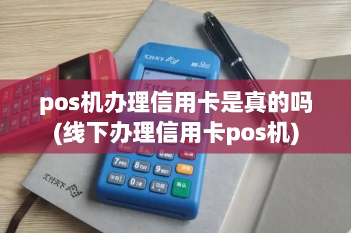 pos机办理信用卡是真的吗(线下办理信用卡pos机)