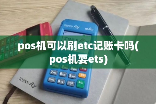 pos机可以刷etc记账卡吗(pos机耍ets)