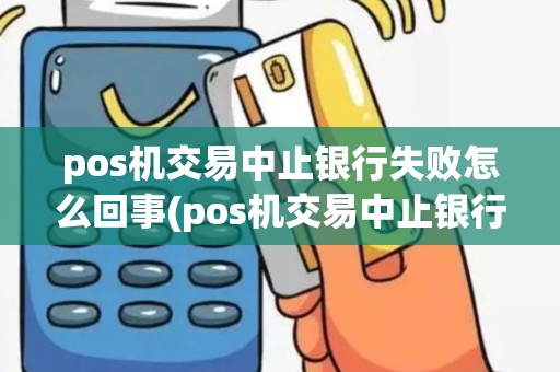 pos机交易中止银行失败怎么回事(pos机交易中止银行失败)