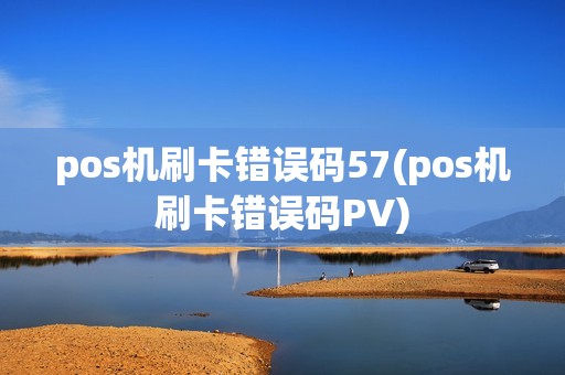 pos机刷卡错误码57(pos机刷卡错误码PV)