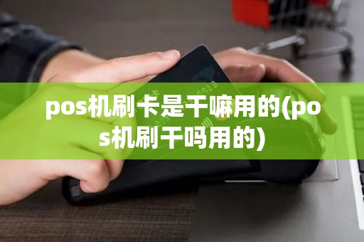 pos机刷卡是干嘛用的(pos机刷干吗用的)
