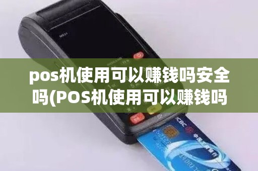 pos机使用可以赚钱吗安全吗(POS机使用可以赚钱吗)