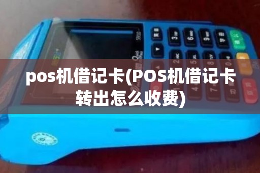 pos机借记卡(POS机借记卡转出怎么收费)
