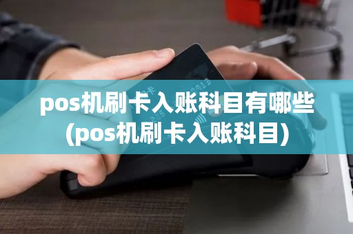 pos机刷卡入账科目有哪些(pos机刷卡入账科目)