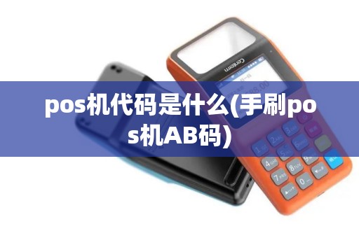 pos机代码是什么(手刷pos机AB码)