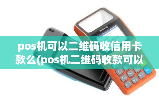 pos机可以二维码收信用卡款么(pos机二维码收款可以吗)