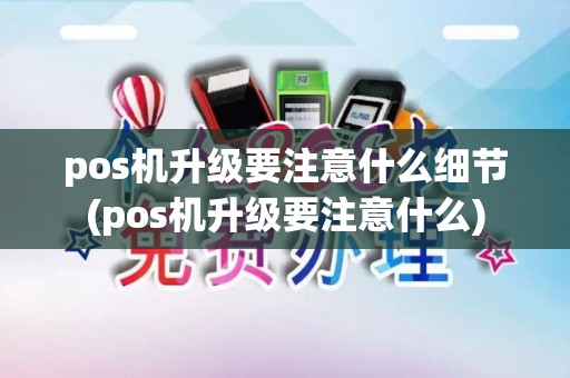 pos机升级要注意什么细节(pos机升级要注意什么)