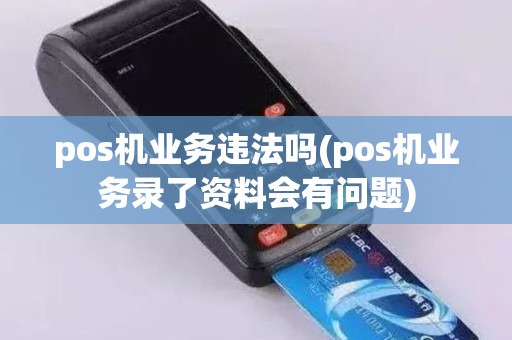 pos机业务违法吗(pos机业务录了资料会有问题)