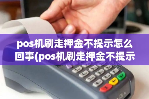 pos机刷走押金不提示怎么回事(pos机刷走押金不提示)