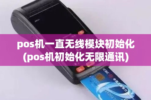 pos机一直无线模块初始化(pos机初始化无限通讯)