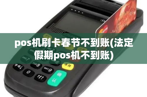 pos机刷卡春节不到账(法定假期pos机不到账)