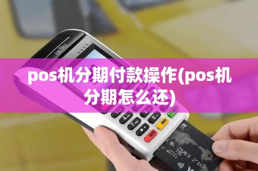 pos机分期付款操作(pos机分期怎么还)