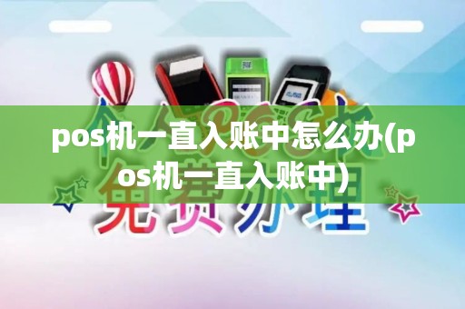 pos机一直入账中怎么办(pos机一直入账中)