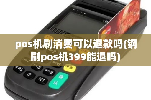 pos机刷消费可以退款吗(钢刷pos机399能退吗)