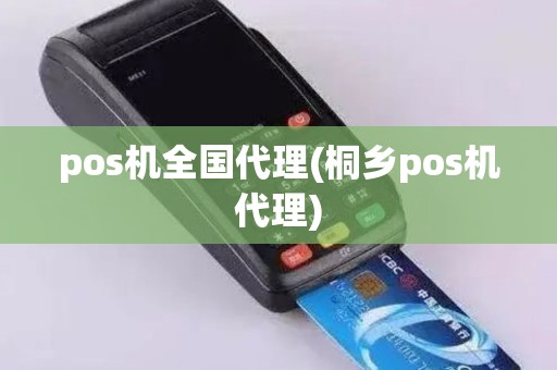 pos机全国代理(桐乡pos机代理)