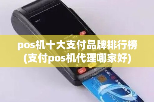 pos机十大支付品牌排行榜(支付pos机代理哪家好)