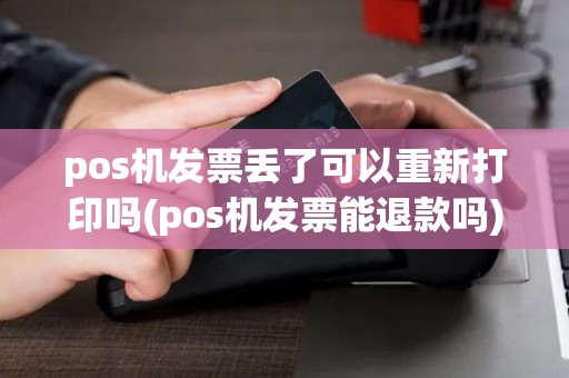 pos机发票丢了可以重新打印吗(pos机发票能退款吗)