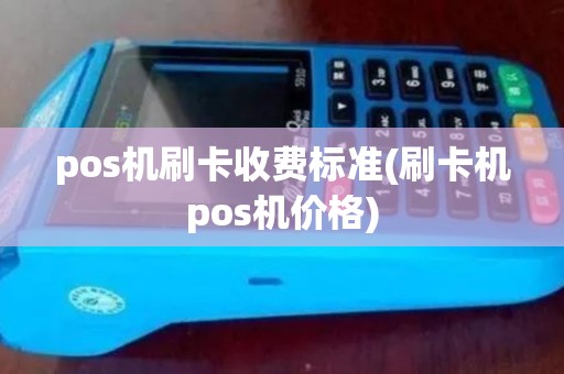 pos机刷卡收费标准(刷卡机pos机价格)