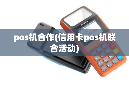 pos机合作(信用卡pos机联合活动)
