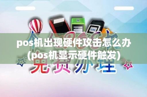 pos机出现硬件攻击怎么办(pos机显示硬件触发)