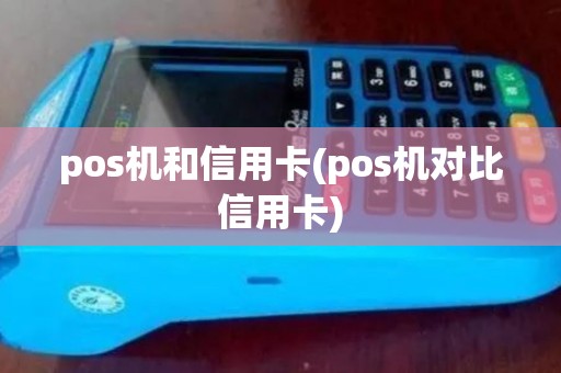 pos机和信用卡(pos机对比信用卡)