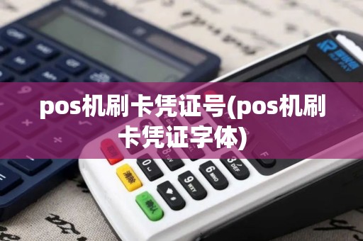 pos机刷卡凭证号(pos机刷卡凭证字体)
