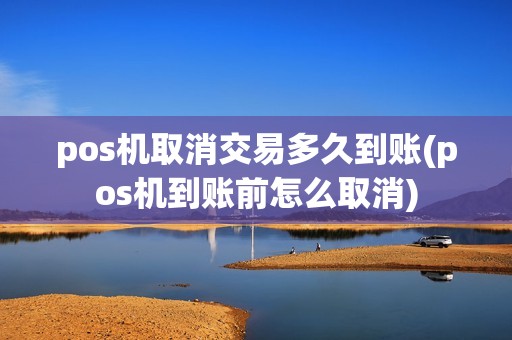 pos机取消交易多久到账(pos机到账前怎么取消)