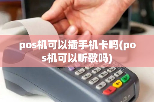pos机可以插手机卡吗(pos机可以听歌吗)