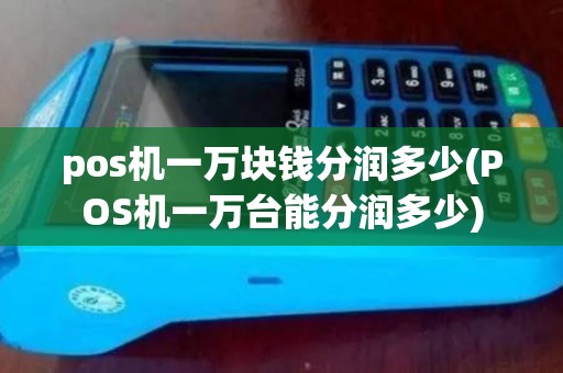 pos机一万块钱分润多少(POS机一万台能分润多少)