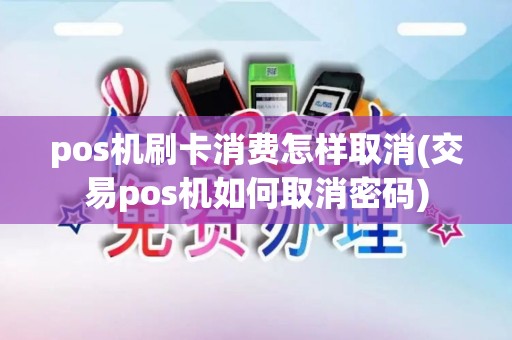 pos机刷卡消费怎样取消(交易pos机如何取消密码)