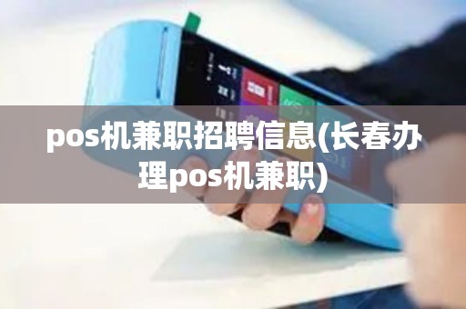 pos机兼职招聘信息(长春办理pos机兼职)