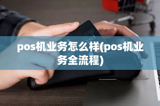 pos机业务怎么样(pos机业务全流程)
